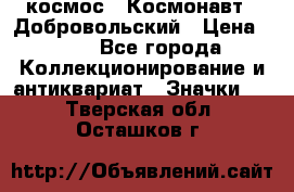 1.1) космос : Космонавт - Добровольский › Цена ­ 49 - Все города Коллекционирование и антиквариат » Значки   . Тверская обл.,Осташков г.
